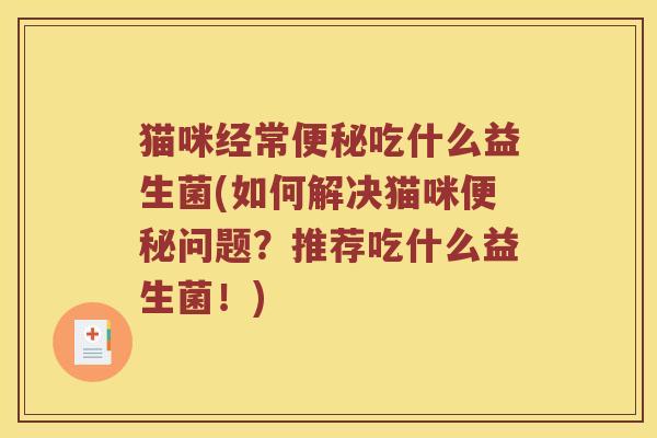 猫咪经常便秘吃什么益生菌(如何解决猫咪便秘问题？推荐吃什么益生菌！)
