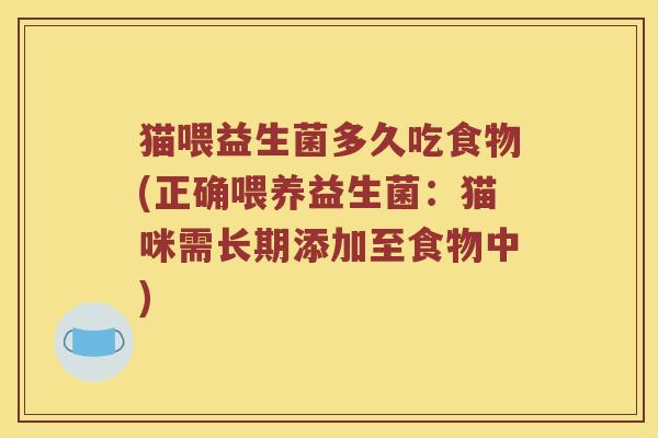 猫喂益生菌多久吃食物(正确喂养益生菌:猫咪需长期添加至食物中) 猫喂益生菌多久吃食物(正确喂养益生菌:猫咪需长期添加至食物中)
