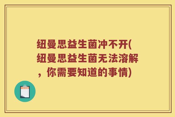 纽曼思益生菌冲不开(纽曼思益生菌无法溶解，你需要知道的事情)