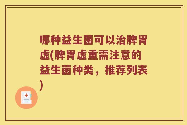 哪种益生菌可以治脾胃虚(脾胃虚重需注意的益生菌种类，推荐列表)