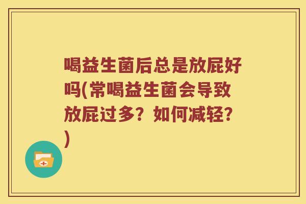 喝益生菌后总是放屁好吗(常喝益生菌会导致放屁过多？如何减轻？)