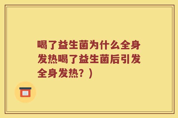 喝了益生菌为什么全身发热喝了益生菌后引发全身发热?) 喝了益生菌为什么全身发热喝了益生菌后引发全身发热?)