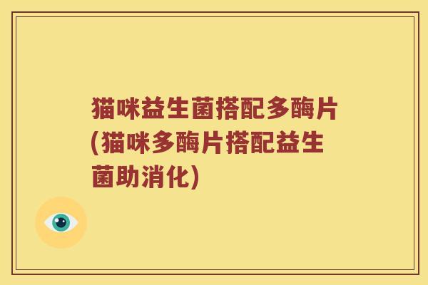猫咪益生菌搭配多酶片(猫咪多酶片搭配益生菌助消化)