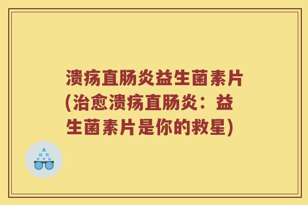 溃疡直肠炎益生菌素片(治愈溃疡直肠炎：益生菌素片是你的救星)