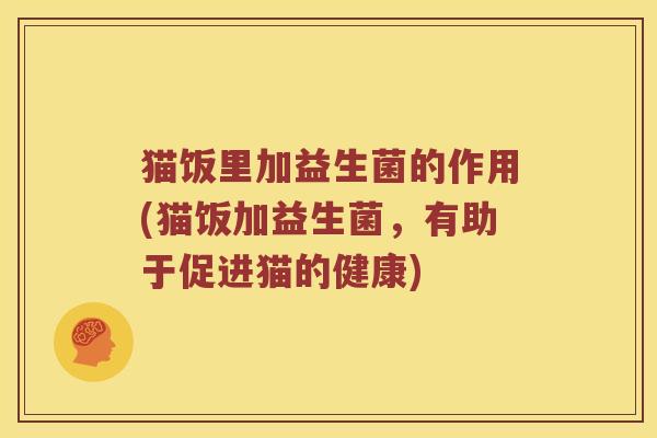 猫饭里加益生菌的作用(猫饭加益生菌，有助于促进猫的健康)