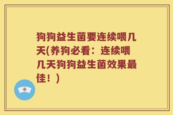 狗狗益生菌要连续喂几天(养狗必看：连续喂几天狗狗益生菌效果最佳！)