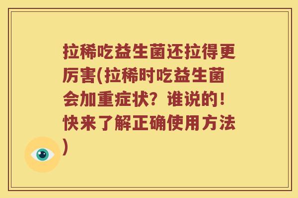 拉稀吃益生菌还拉得更厉害(拉稀时吃益生菌会加重症状？谁说的！快来了解正确使用方法)