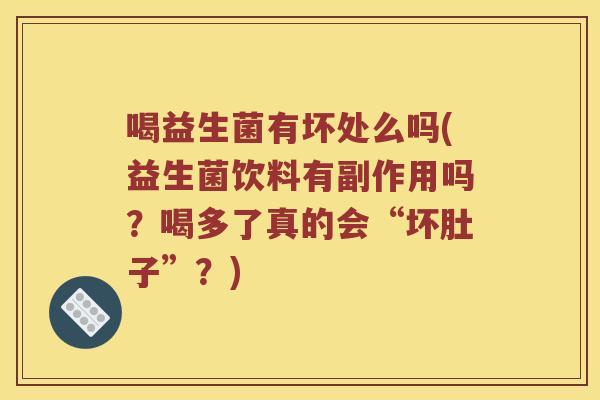 喝益生菌有坏处么吗(益生菌饮料有副作用吗？喝多了真的会“坏肚子”？)