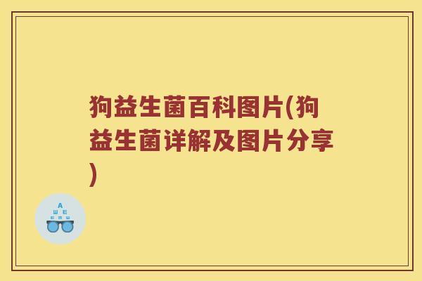 狗益生菌百科图片(狗益生菌详解及图片分享)
