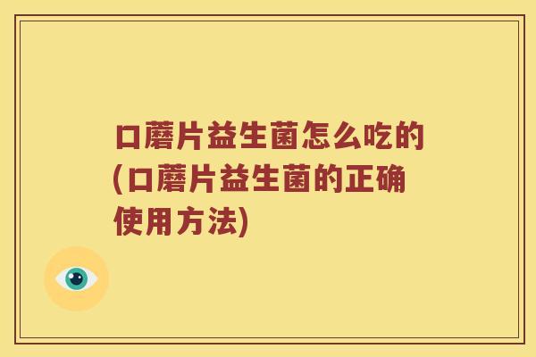 口蘑片益生菌怎么吃的(口蘑片益生菌的正确使用方法)