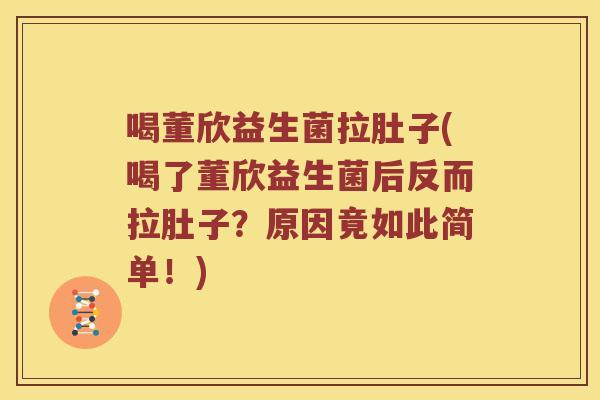 喝董欣益生菌拉肚子(喝了董欣益生菌后反而拉肚子？原因竟如此简单！)