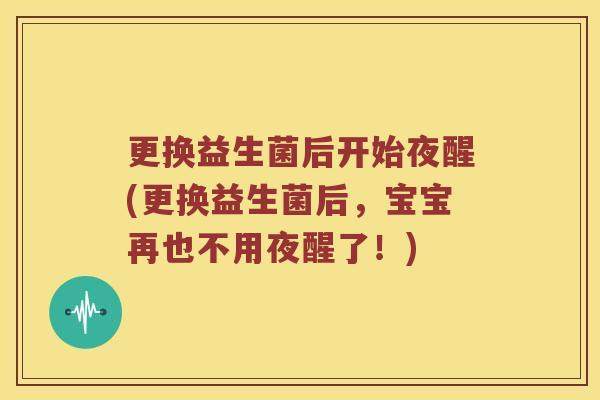 更换益生菌后开始夜醒(更换益生菌后，宝宝再也不用夜醒了！)