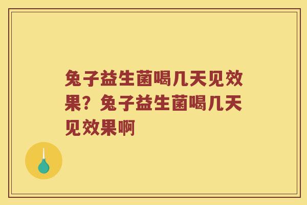 兔子益生菌喝几天见效果？兔子益生菌喝几天见效果啊