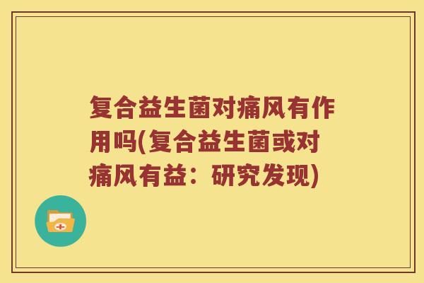 复合益生菌对痛风有作用吗(复合益生菌或对痛风有益：研究发现)