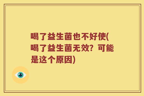 喝了益生菌也不好使(喝了益生菌无效？可能是这个原因)