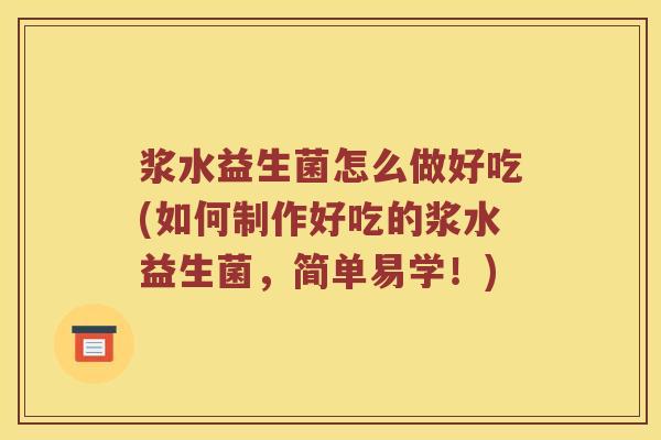 浆水益生菌怎么做好吃(如何制作好吃的浆水益生菌，简单易学！)