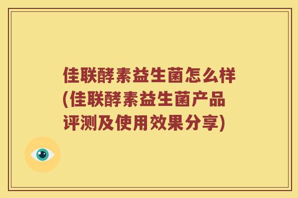 佳联酵素益生菌怎么样(佳联酵素益生菌产品评测及使用效果分享)