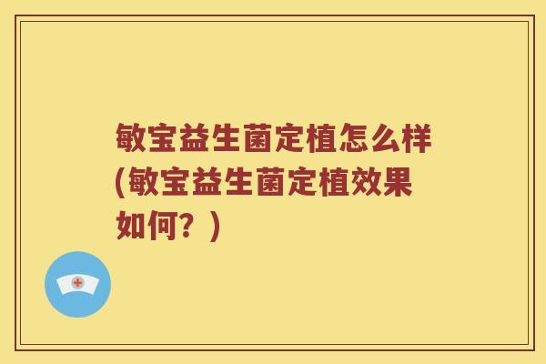 敏宝益生菌定植怎么样(敏宝益生菌定植效果如何？)