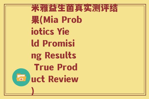 米雅益生菌真实测评结果(Mia Probiotics Yield Promising Results True Product Review)