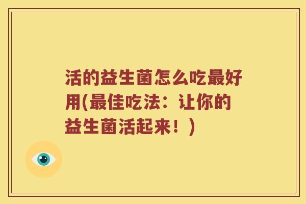 活的益生菌怎么吃最好用(最佳吃法：让你的益生菌活起来！)