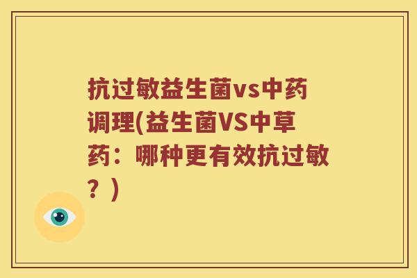 抗过敏益生菌vs中药调理(益生菌VS中草药：哪种更有效抗过敏？)