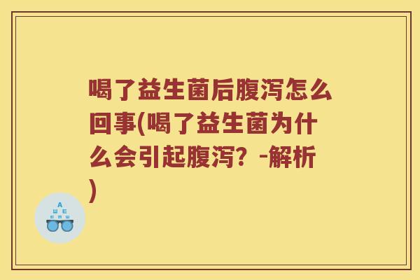 喝了益生菌后腹泻怎么回事(喝了益生菌为什么会引起腹泻？-解析)