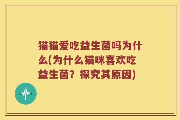 猫猫爱吃益生菌吗为什么(为什么猫咪喜欢吃益生菌？探究其原因)