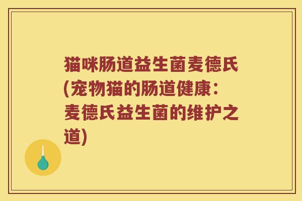 猫咪肠道益生菌麦德氏(宠物猫的肠道健康：麦德氏益生菌的维护之道)