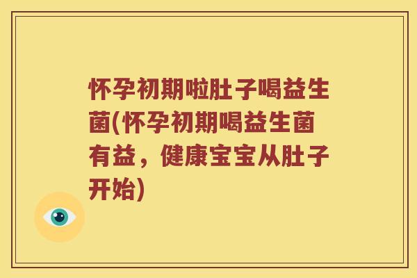 怀孕初期啦肚子喝益生菌(怀孕初期喝益生菌有益，健康宝宝从肚子开始)