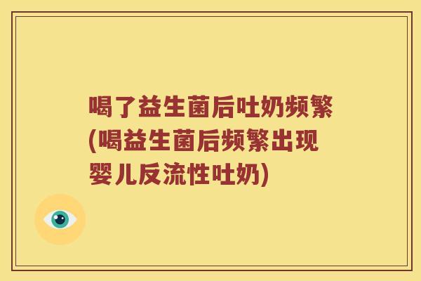 喝了益生菌后吐奶频繁(喝益生菌后频繁出现婴儿反流性吐奶)