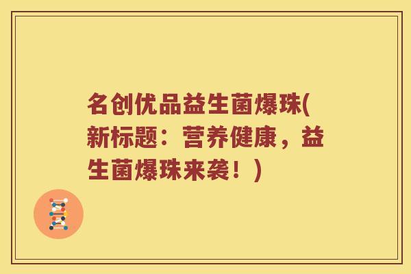名创优品益生菌爆珠(新标题：营养健康，益生菌爆珠来袭！)