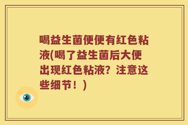 喝益生菌便便有红色粘液(喝了益生菌后大便出现红色粘液?注意这些细节!) 喝益生菌便便有红色粘液(喝了益生菌后大便出现红色粘液?注意这些细节!)