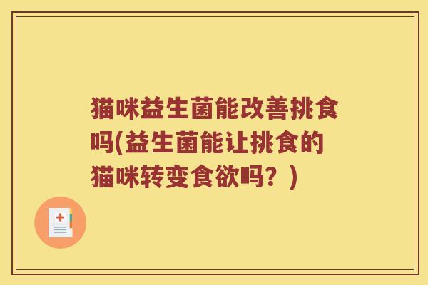 猫咪益生菌能改善挑食吗(益生菌能让挑食的猫咪转变食欲吗？)