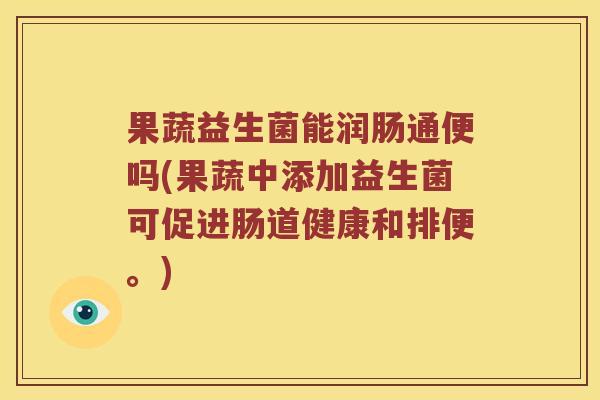 果蔬益生菌能润肠通便吗(果蔬中添加益生菌可促进肠道健康和排便。)