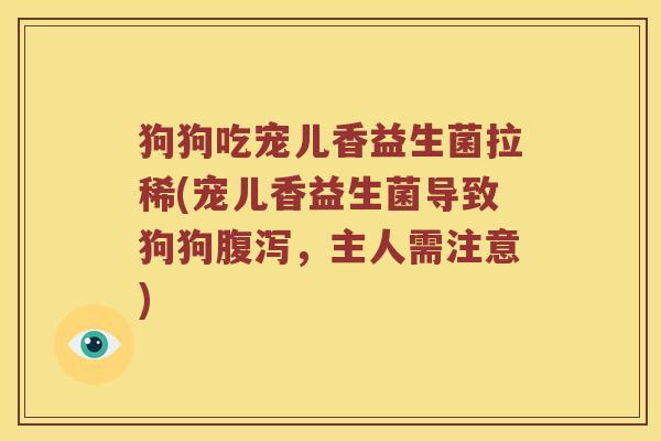 狗狗吃宠儿香益生菌拉稀(宠儿香益生菌导致狗狗腹泻，主人需注意)