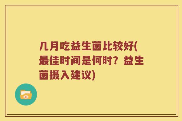 几月吃益生菌比较好(最佳时间是何时？益生菌摄入建议)