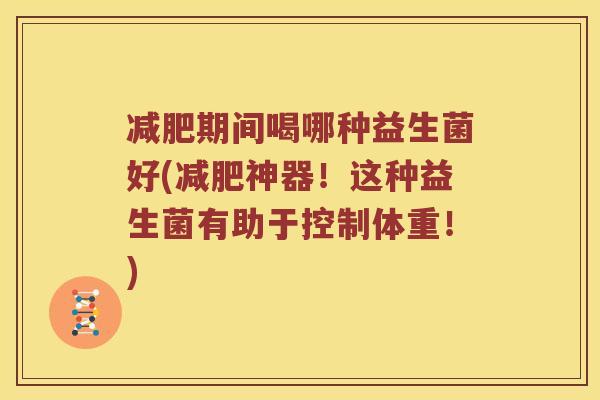 减肥期间喝哪种益生菌好(减肥神器！这种益生菌有助于控制体重！)