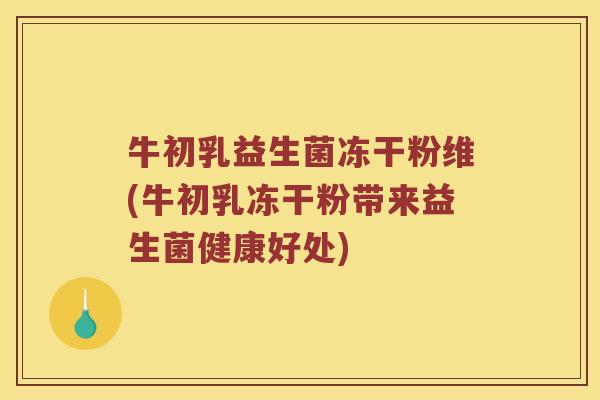 牛初乳益生菌冻干粉维(牛初乳冻干粉带来益生菌健康好处)