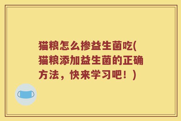 猫粮怎么掺益生菌吃(猫粮添加益生菌的正确方法，快来学习吧！)