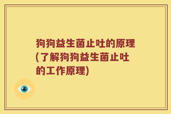 狗狗益生菌止吐的原理(了解狗狗益生菌止吐的工作原理)