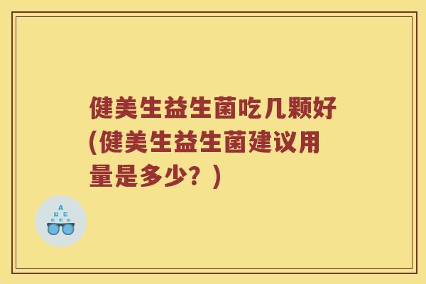 健美生益生菌吃几颗好(健美生益生菌建议用量是多少？)