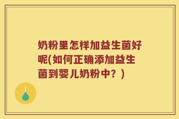 奶粉里怎样加益生菌好呢(如何正确添加益生菌到婴儿奶粉中？)