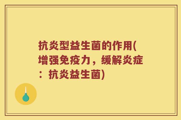 抗炎型益生菌的作用(增强免疫力，缓解炎症：抗炎益生菌)