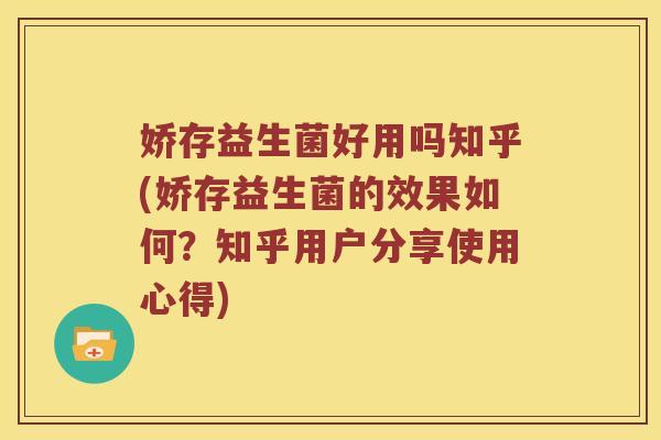 娇存益生菌好用吗知乎(娇存益生菌的效果如何？知乎用户分享使用心得)