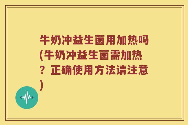 牛奶冲益生菌用加热吗(牛奶冲益生菌需加热？正确使用方法请注意)