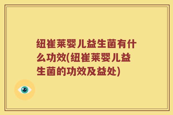 纽崔莱婴儿益生菌有什么功效(纽崔莱婴儿益生菌的功效及益处)