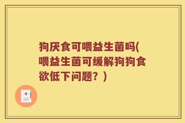 狗厌食可喂益生菌吗(喂益生菌可缓解狗狗食欲低下问题？)