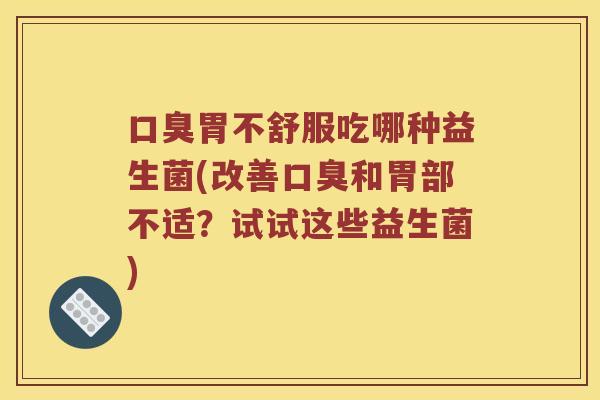 胃不舒服吃哪种益生菌(改善和胃部不适?试试这些益生菌) 胃不舒服吃哪种益生菌(改善和胃部不适?试试这些益生菌)