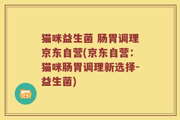 猫咪益生菌 肠胃调理京东自营(京东自营：猫咪肠胃调理新选择-益生菌)