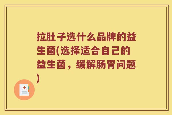 拉肚子选什么品牌的益生菌(选择适合自己的益生菌，缓解肠胃问题)
